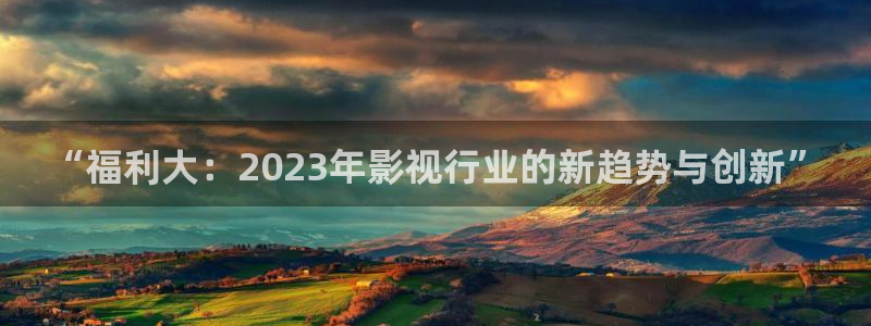 神秘电影麻豆精选：“福利大：2023年影视行业的新趋势与创新”